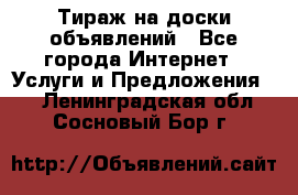 Тираж на доски объявлений - Все города Интернет » Услуги и Предложения   . Ленинградская обл.,Сосновый Бор г.